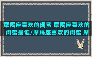 摩羯座喜欢的闺蜜 摩羯座喜欢的闺蜜是谁/摩羯座喜欢的闺蜜 摩羯座喜欢的闺蜜是谁-我的网站